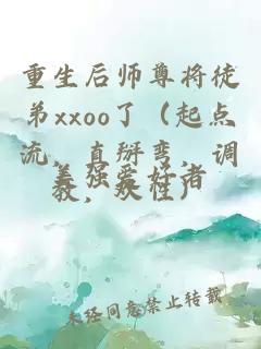 重生后师尊将徒弟xxoo了（起点流，直掰弯，调教，双性）