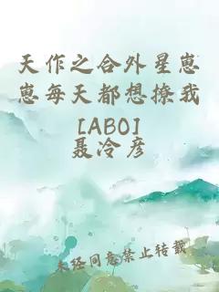 天作之合外星崽崽每天都想撩我[ABO]