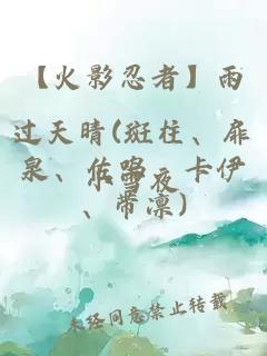 【火影忍者】雨过天晴(斑柱、扉泉、佐鸣、卡伊、带凛)