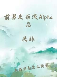 前男友拒演Alpha后